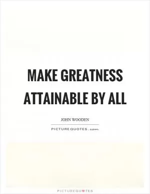 Make greatness attainable by all Picture Quote #1