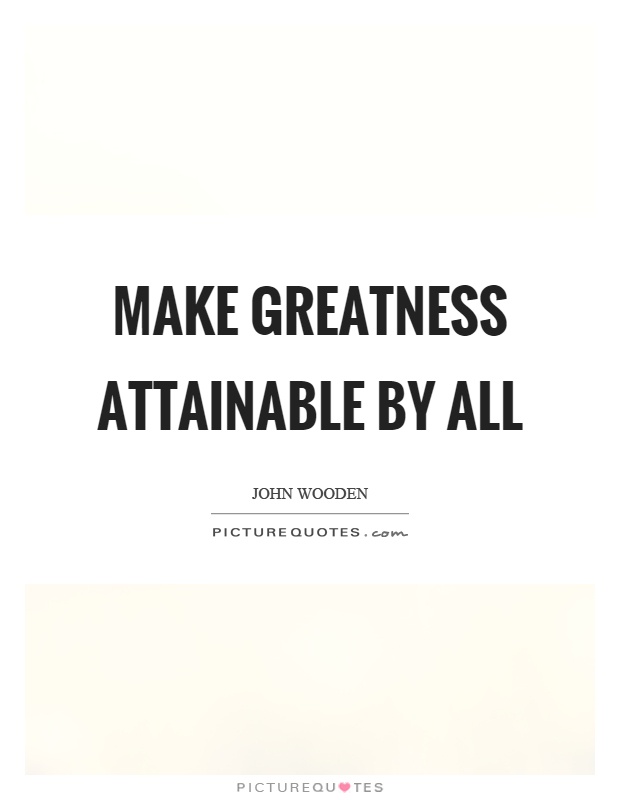 Make greatness attainable by all Picture Quote #1