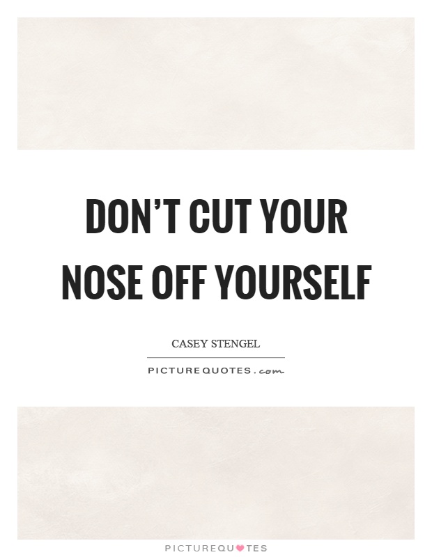 Don't cut your nose off yourself Picture Quote #1