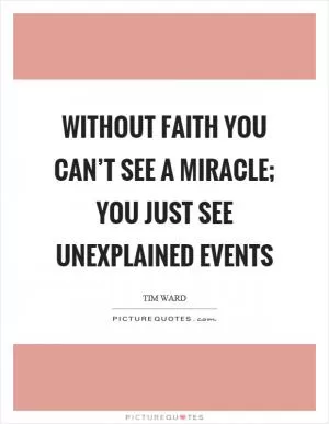 Without faith you can’t see a miracle; you just see unexplained events Picture Quote #1