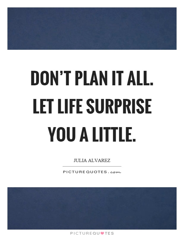 Don't plan it all. Let life surprise you a little Picture Quote #1