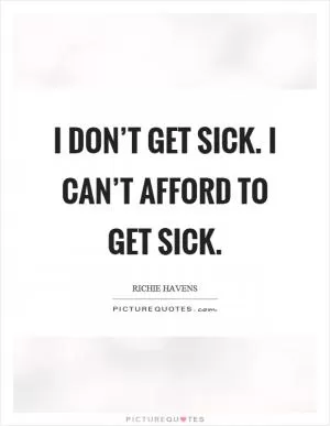 I don’t get sick. I can’t afford to get sick Picture Quote #1