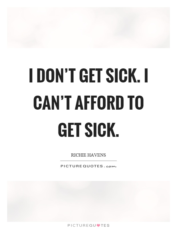 I don't get sick. I can't afford to get sick Picture Quote #1
