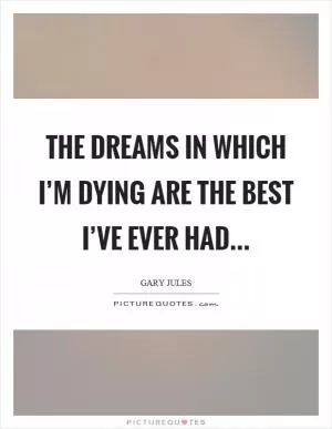 The dreams in which I’m dying are the best I’ve ever had Picture Quote #1