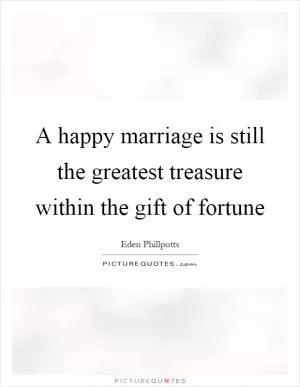A happy marriage is still the greatest treasure within the gift of fortune Picture Quote #1
