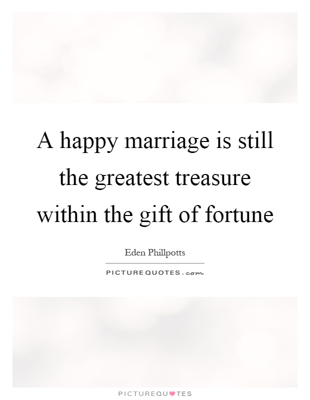 A happy marriage is still the greatest treasure within the gift of fortune Picture Quote #1