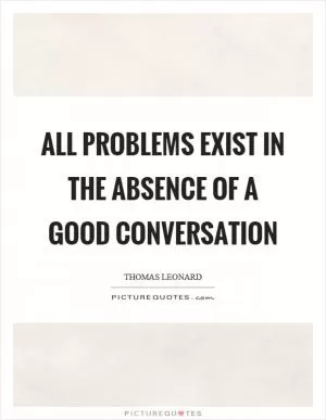 All problems exist in the absence of a good conversation Picture Quote #1