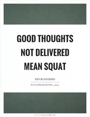 Good thoughts not delivered mean squat Picture Quote #1