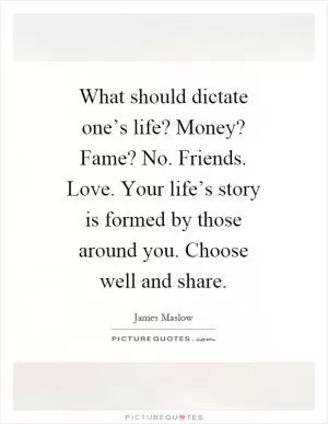What should dictate one’s life? Money? Fame? No. Friends. Love. Your life’s story is formed by those around you. Choose well and share Picture Quote #1