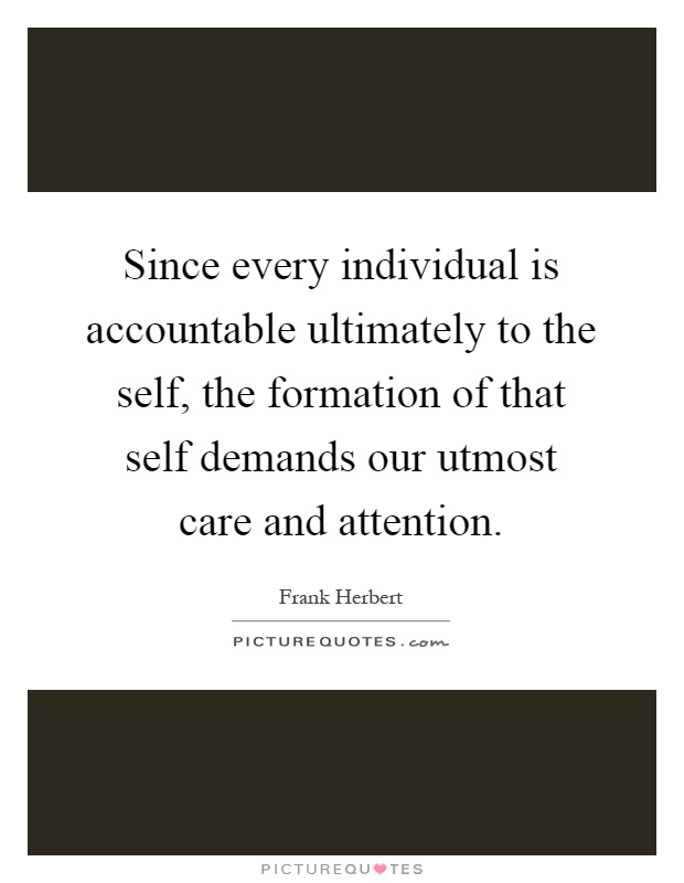 Since every individual is accountable ultimately to the self, the formation of that self demands our utmost care and attention Picture Quote #1