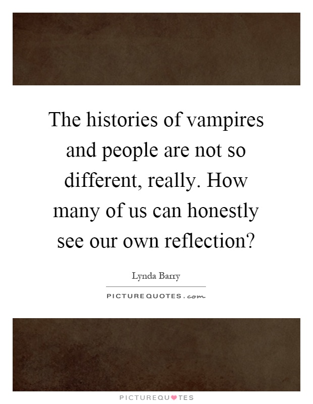 The histories of vampires and people are not so different, really. How many of us can honestly see our own reflection? Picture Quote #1