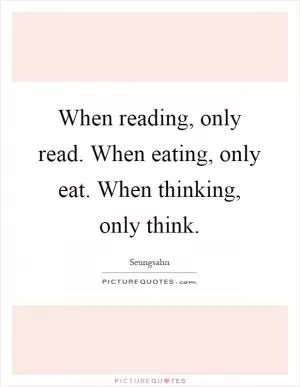 When reading, only read. When eating, only eat. When thinking, only think Picture Quote #1