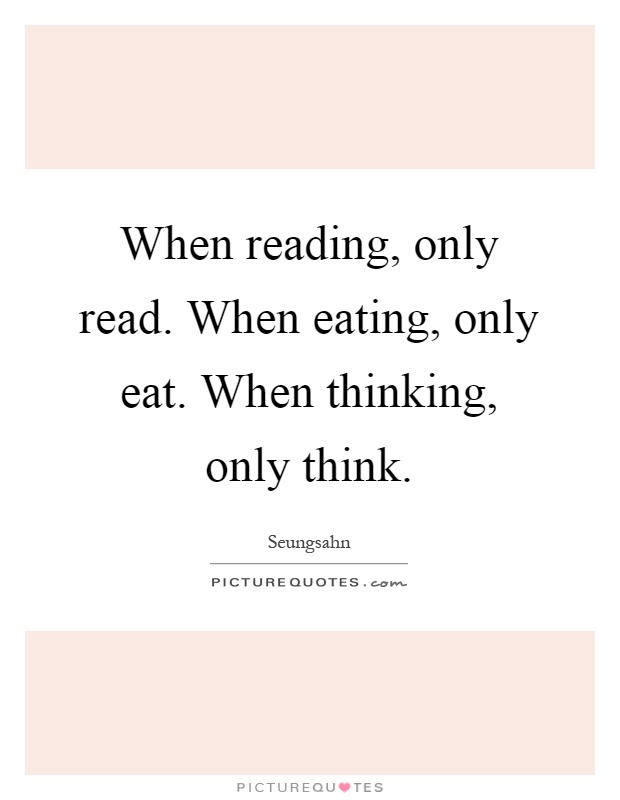 When reading, only read. When eating, only eat. When thinking, only think Picture Quote #1