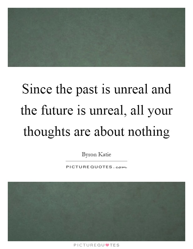 Since the past is unreal and the future is unreal, all your thoughts are about nothing Picture Quote #1