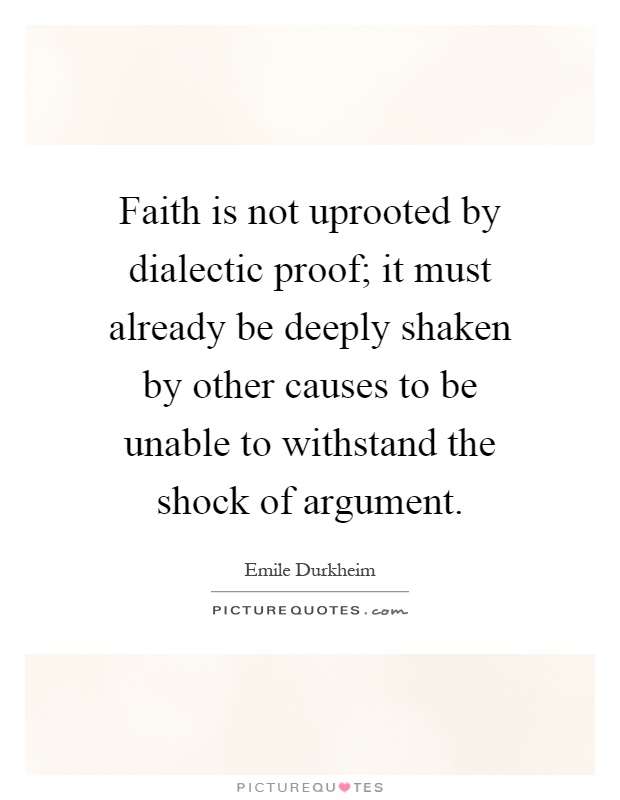 Faith is not uprooted by dialectic proof; it must already be deeply shaken by other causes to be unable to withstand the shock of argument Picture Quote #1