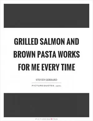 Grilled salmon and brown pasta works for me every time Picture Quote #1