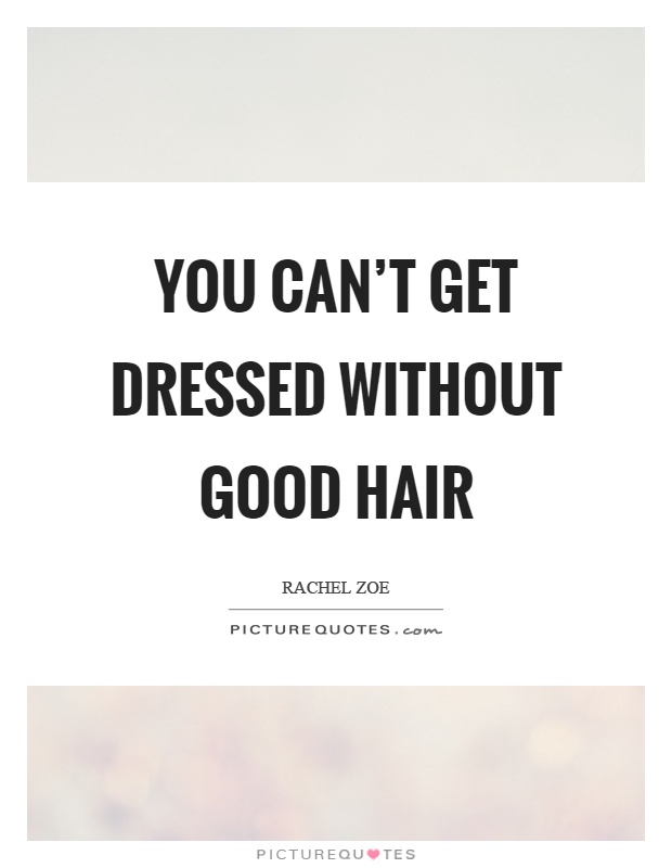 You can't get dressed without good hair Picture Quote #1