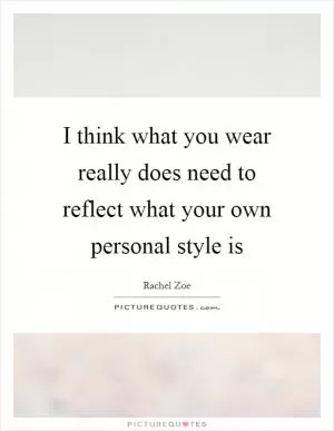 I think what you wear really does need to reflect what your own personal style is Picture Quote #1
