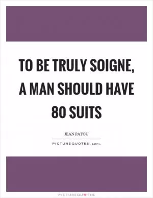 To be truly soigne, a man should have 80 suits Picture Quote #1