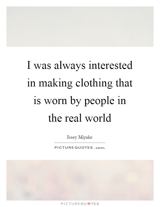 I was always interested in making clothing that is worn by people in the real world Picture Quote #1