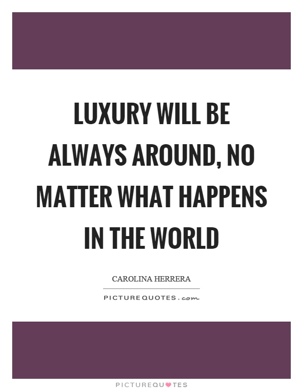 Luxury will be always around, no matter what happens in the world Picture Quote #1