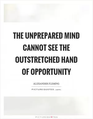 The unprepared mind cannot see the outstretched hand of opportunity Picture Quote #1