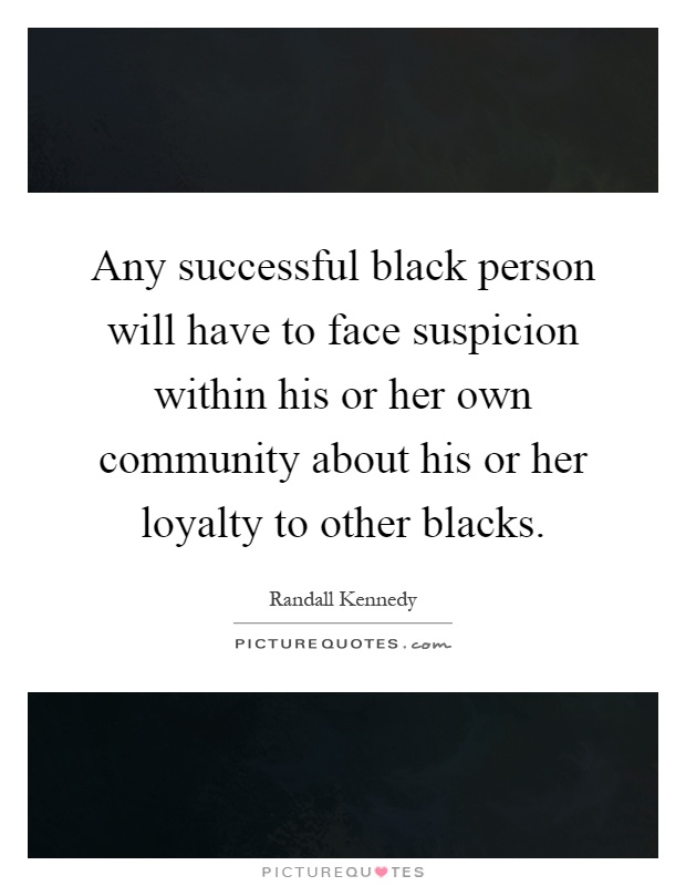 Any successful black person will have to face suspicion within his or her own community about his or her loyalty to other blacks Picture Quote #1