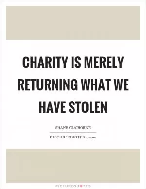 Charity is merely returning what we have stolen Picture Quote #1