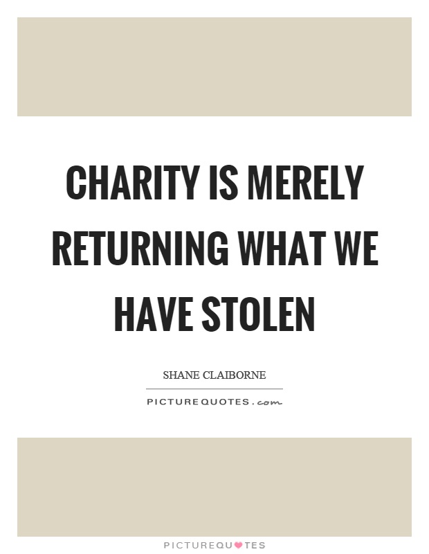 Charity is merely returning what we have stolen Picture Quote #1