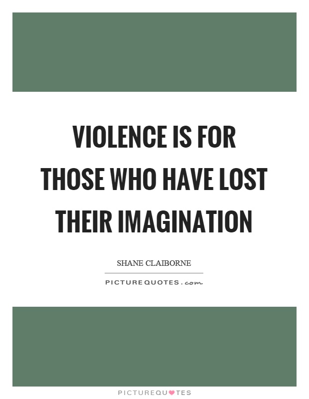Violence is for those who have lost their imagination Picture Quote #1