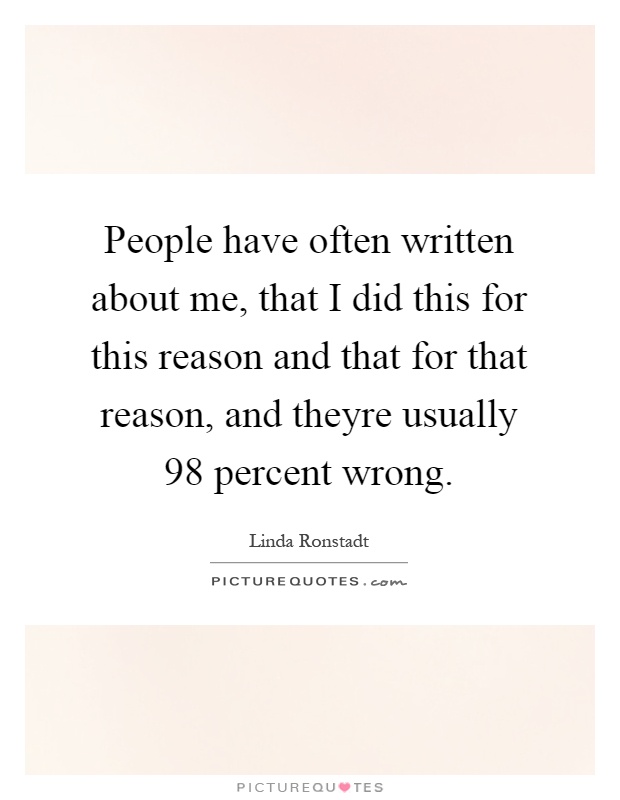 People have often written about me, that I did this for this reason and that for that reason, and theyre usually 98 percent wrong Picture Quote #1