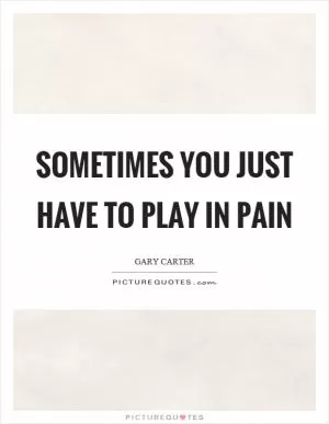 Sometimes you just have to play in pain Picture Quote #1
