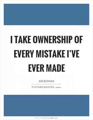 I take ownership of every mistake I’ve ever made Picture Quote #1