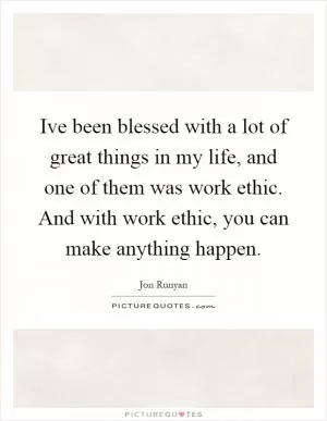 Ive been blessed with a lot of great things in my life, and one of them was work ethic. And with work ethic, you can make anything happen Picture Quote #1