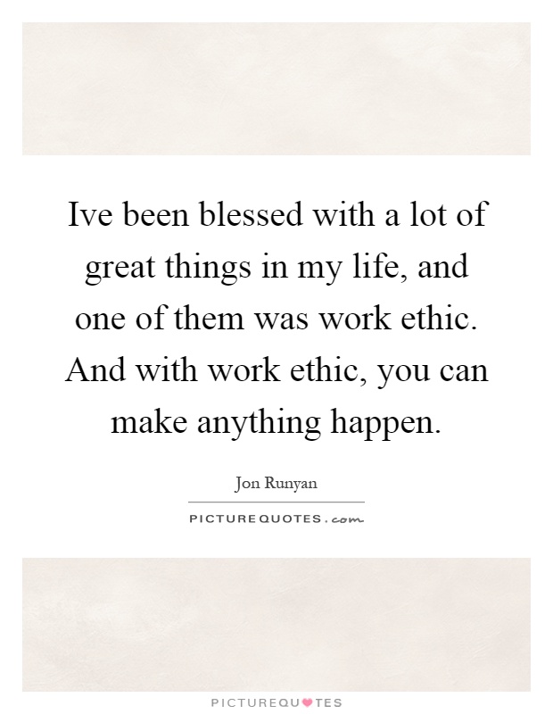 Ive been blessed with a lot of great things in my life, and one of them was work ethic. And with work ethic, you can make anything happen Picture Quote #1