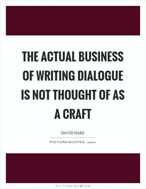 The actual business of writing dialogue is not thought of as a craft Picture Quote #1