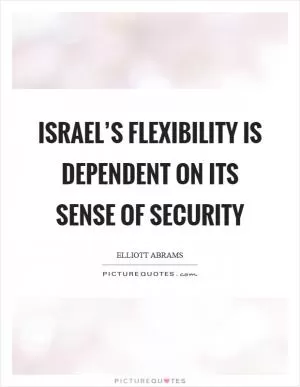 Israel’s flexibility is dependent on its sense of security Picture Quote #1