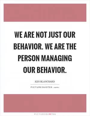 We are not just our behavior. We are the person managing our behavior Picture Quote #1