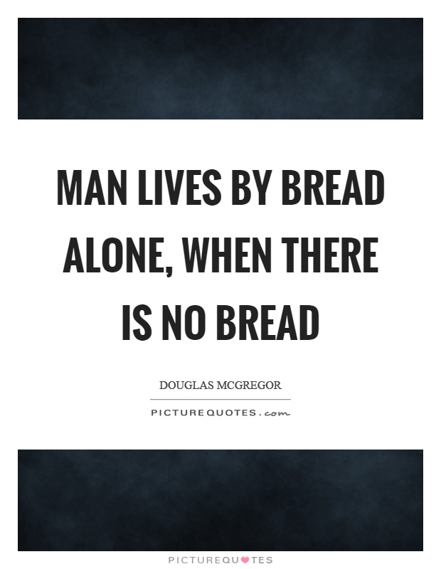 Man lives by bread alone, when there is no bread Picture Quote #1