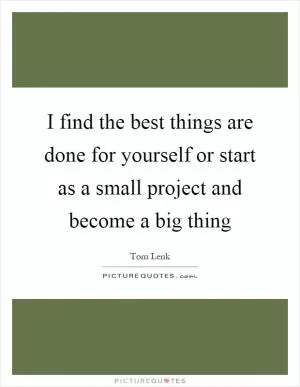 I find the best things are done for yourself or start as a small project and become a big thing Picture Quote #1
