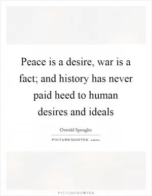 Peace is a desire, war is a fact; and history has never paid heed to human desires and ideals Picture Quote #1