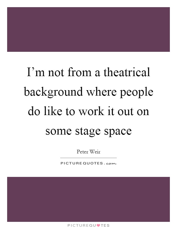 I'm not from a theatrical background where people do like to work it out on some stage space Picture Quote #1