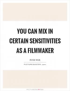 You can mix in certain sensitivities as a filmmaker Picture Quote #1