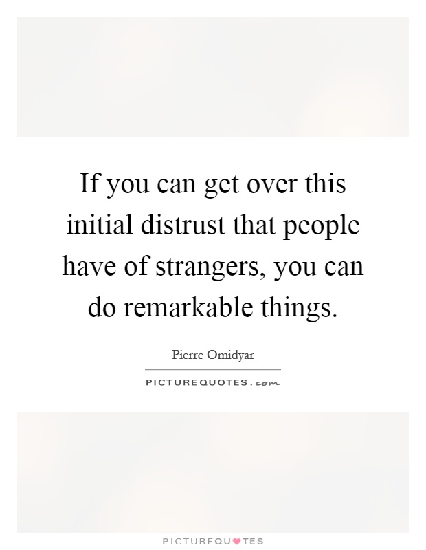 If you can get over this initial distrust that people have of strangers, you can do remarkable things Picture Quote #1