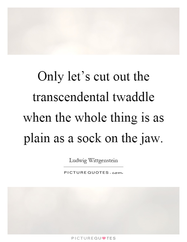 Only let's cut out the transcendental twaddle when the whole thing is as plain as a sock on the jaw Picture Quote #1