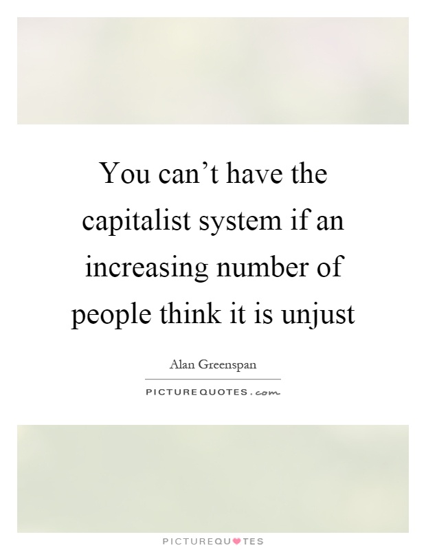 You can't have the capitalist system if an increasing number of people think it is unjust Picture Quote #1