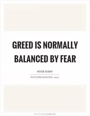 Greed is normally balanced by fear Picture Quote #1