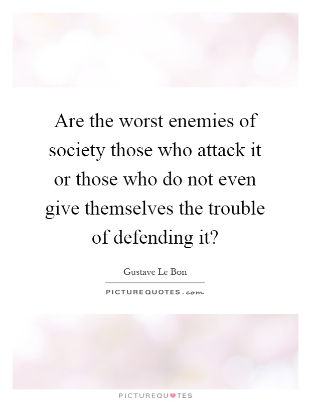 Are the worst enemies of society those who attack it or those who do not even give themselves the trouble of defending it? Picture Quote #1