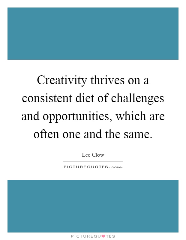 Creativity thrives on a consistent diet of challenges and opportunities, which are often one and the same Picture Quote #1