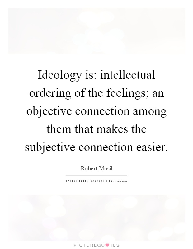 Ideology is: intellectual ordering of the feelings; an objective connection among them that makes the subjective connection easier Picture Quote #1